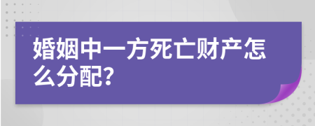 婚姻中一方死亡财产怎么分配？