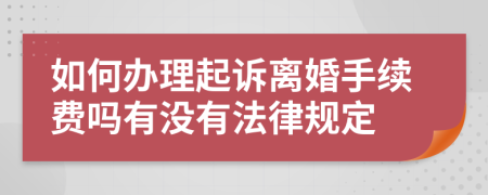 如何办理起诉离婚手续费吗有没有法律规定