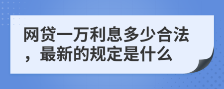 网贷一万利息多少合法，最新的规定是什么