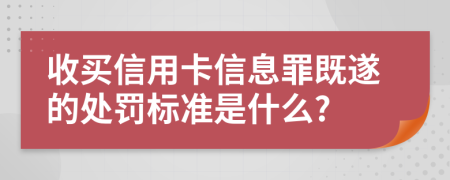 收买信用卡信息罪既遂的处罚标准是什么?