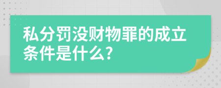 私分罚没财物罪的成立条件是什么?