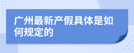 广州最新产假具体是如何规定的