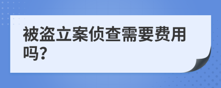 被盗立案侦查需要费用吗？