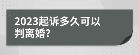 2023起诉多久可以判离婚？