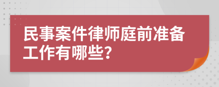 民事案件律师庭前准备工作有哪些？