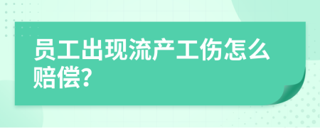 员工出现流产工伤怎么赔偿？