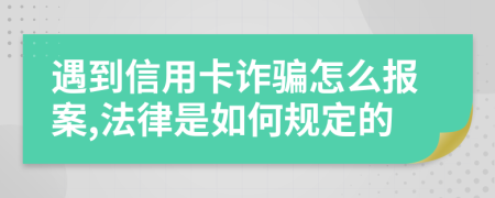 遇到信用卡诈骗怎么报案,法律是如何规定的