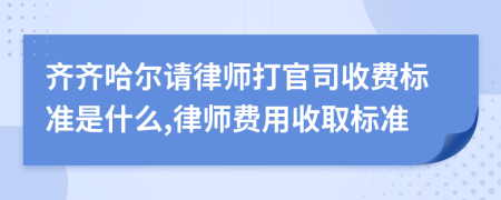 齐齐哈尔请律师打官司收费标准是什么,律师费用收取标准