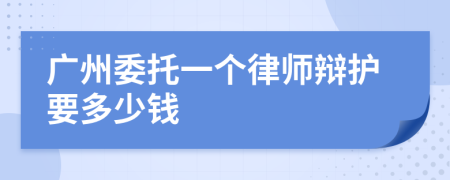 广州委托一个律师辩护要多少钱