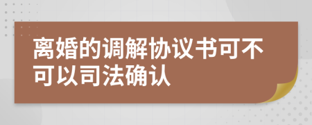 离婚的调解协议书可不可以司法确认