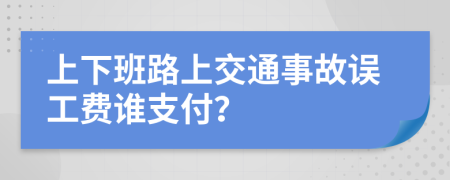 上下班路上交通事故误工费谁支付？