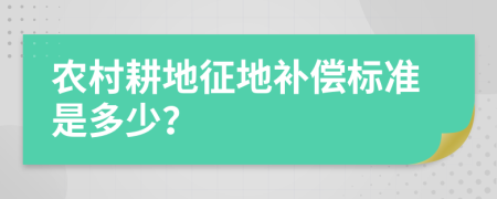 农村耕地征地补偿标准是多少？