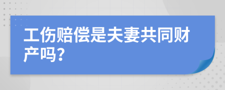 工伤赔偿是夫妻共同财产吗？