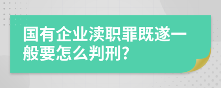 国有企业渎职罪既遂一般要怎么判刑?