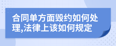 合同单方面毁约如何处理,法律上该如何规定