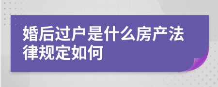 婚后过户是什么房产法律规定如何