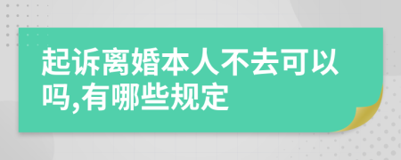 起诉离婚本人不去可以吗,有哪些规定