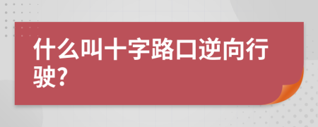 什么叫十字路口逆向行驶?