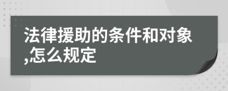 法律援助的条件和对象,怎么规定