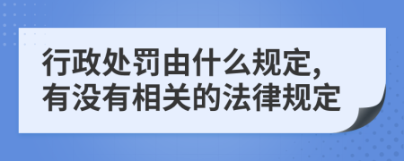 行政处罚由什么规定,有没有相关的法律规定