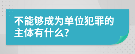 不能够成为单位犯罪的主体有什么？