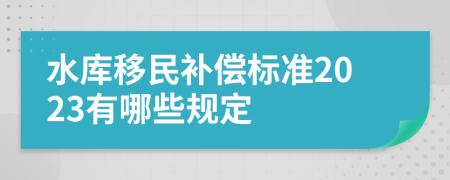 水库移民补偿标准2023有哪些规定