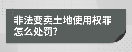 非法变卖土地使用权罪怎么处罚?