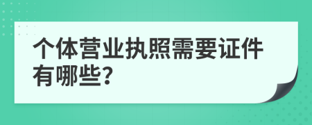 个体营业执照需要证件有哪些？