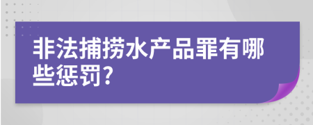 非法捕捞水产品罪有哪些惩罚?