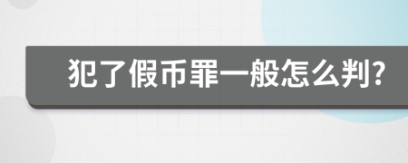 犯了假币罪一般怎么判?