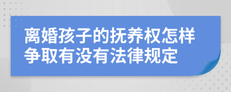 离婚孩子的抚养权怎样争取有没有法律规定