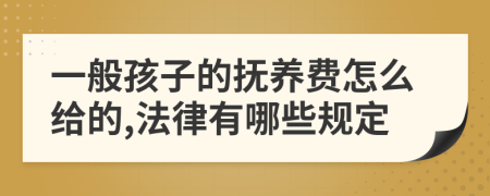 一般孩子的抚养费怎么给的,法律有哪些规定