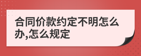 合同价款约定不明怎么办,怎么规定