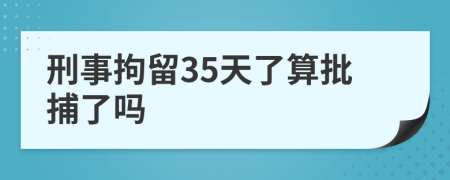 刑事拘留35天了算批捕了吗