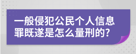 一般侵犯公民个人信息罪既遂是怎么量刑的?