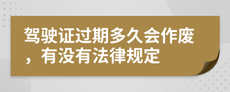 驾驶证过期多久会作废，有没有法律规定