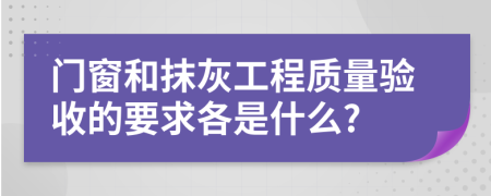 门窗和抹灰工程质量验收的要求各是什么?