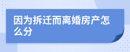 因为拆迁而离婚房产怎么分