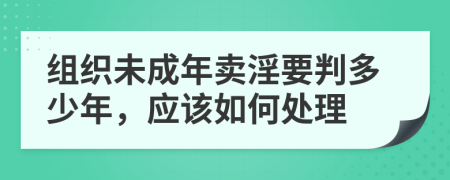 组织未成年卖淫要判多少年，应该如何处理