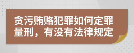 贪污贿赂犯罪如何定罪量刑，有没有法律规定