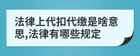 法律上代扣代缴是啥意思,法律有哪些规定