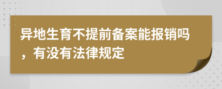 异地生育不提前备案能报销吗，有没有法律规定