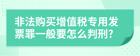 非法购买增值税专用发票罪一般要怎么判刑?