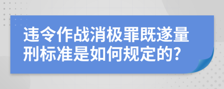 违令作战消极罪既遂量刑标准是如何规定的?