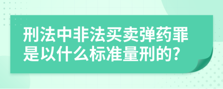 刑法中非法买卖弹药罪是以什么标准量刑的?