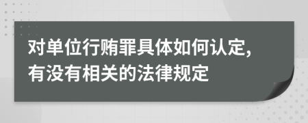 对单位行贿罪具体如何认定,有没有相关的法律规定