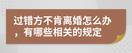 过错方不肯离婚怎么办，有哪些相关的规定