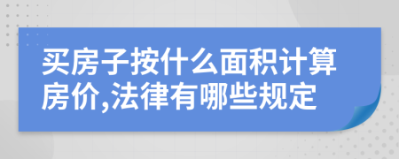 买房子按什么面积计算房价,法律有哪些规定