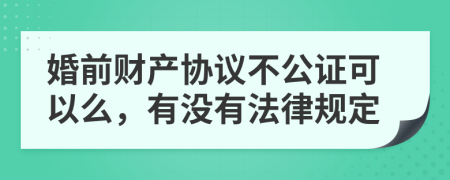 婚前财产协议不公证可以么，有没有法律规定