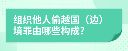 组织他人偷越国（边）境罪由哪些构成?